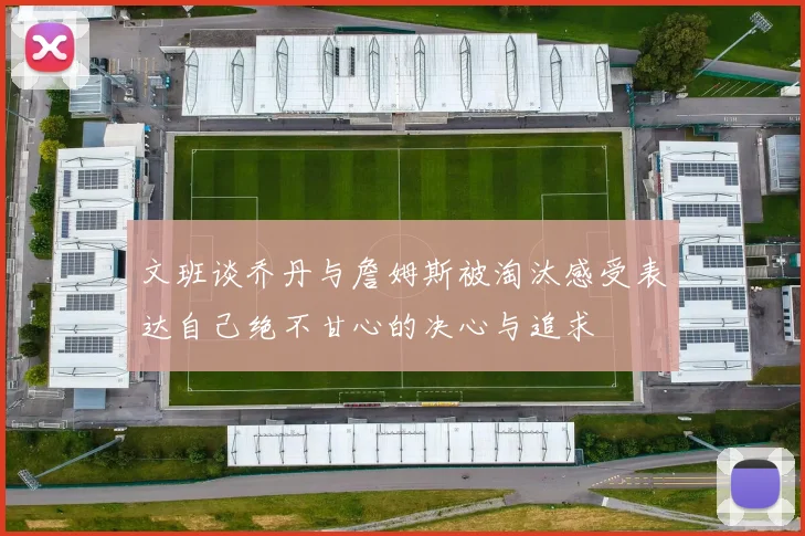 文班谈乔丹与詹姆斯被淘汰感受表达自己绝不甘心的决心与追求