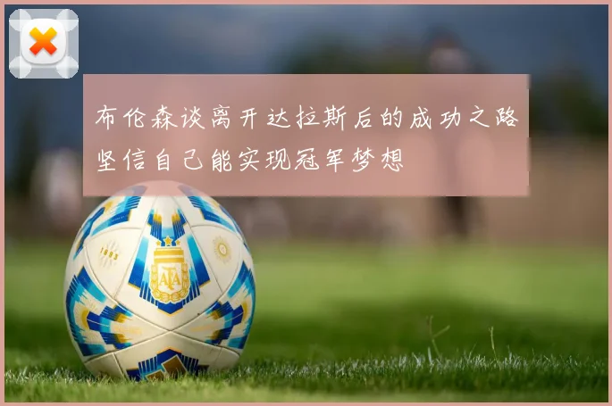 布伦森谈离开达拉斯后的成功之路坚信自己能实现冠军梦想