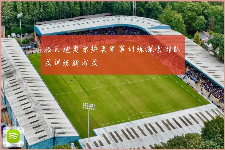 格瓦迪奥尔热衷军事训练探索部队式训练新方式