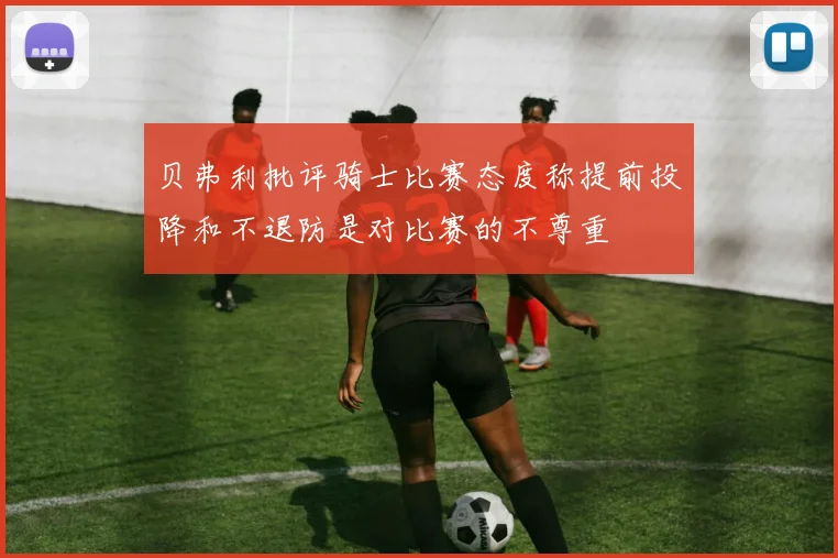 贝弗利批评骑士比赛态度称提前投降和不退防是对比赛的不尊重