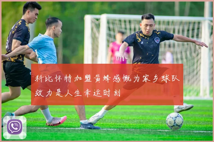 科比怀特加盟黄蜂感慨为家乡球队效力是人生幸运时刻