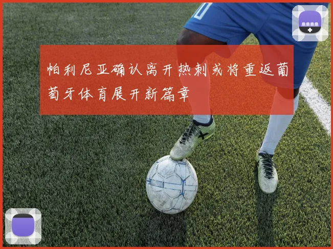 帕利尼亚确认离开热刺或将重返葡萄牙体育展开新篇章