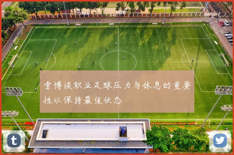 索博谈职业足球压力与休息的重要性以保持最佳状态