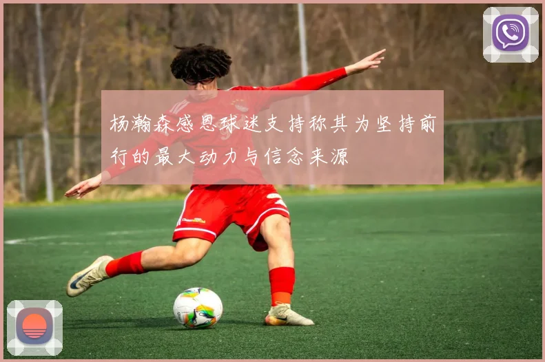 杨瀚森感恩球迷支持称其为坚持前行的最大动力与信念来源