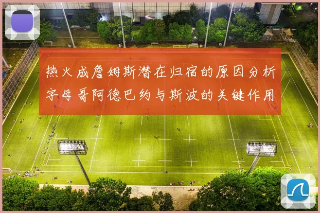 热火成詹姆斯潜在归宿的原因分析字母哥阿德巴约与斯波的关键作用