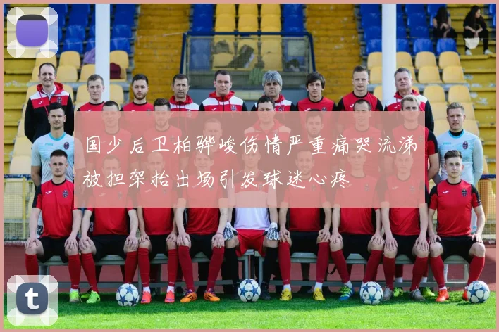国少后卫柏骅峻伤情严重痛哭流涕被担架抬出场引发球迷心疼