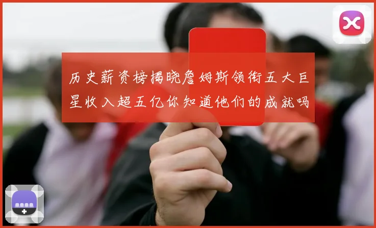 历史薪资榜揭晓詹姆斯领衔五大巨星收入超五亿你知道他们的成就吗